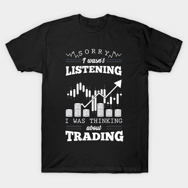 Sorry I Wasn't Listening I Was Thinking About Trading T-Shirt by dgimstudio44